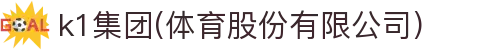 k1集团(体育股份有限公司)-十年品牌 值得信赖